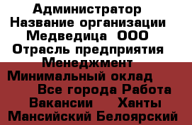 Администратор › Название организации ­ Медведица, ООО › Отрасль предприятия ­ Менеджмент › Минимальный оклад ­ 31 000 - Все города Работа » Вакансии   . Ханты-Мансийский,Белоярский г.